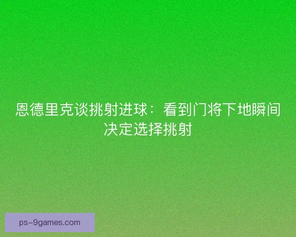 恩德里克谈挑射进球：看到门将下地瞬间决定选择挑射
